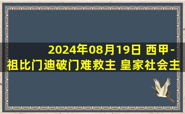 2024年08月19日 西甲-祖比门迪破门难救主 皇家社会主场1-2不敌巴列卡诺